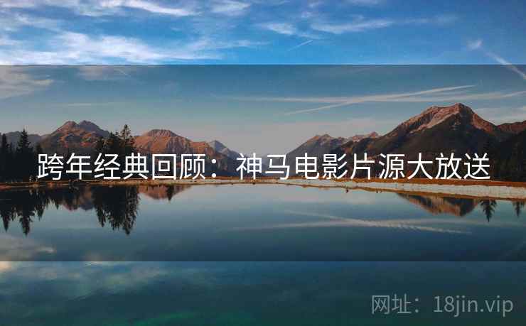 跨年经典回顾：神马电影片源大放送