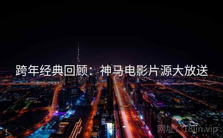 跨年经典回顾:神马电影片源大放送 跨年经典回顾:神马电影片源大放送