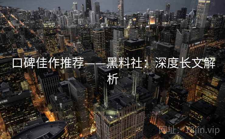 口碑佳作推荐——黑料社:深度长文解析 口碑佳作推荐——黑料社:深度长文解析