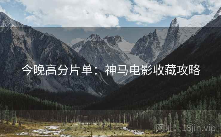 今晚高分片单：神马电影收藏攻略