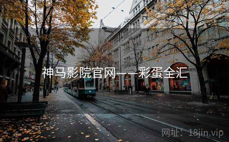 神马影院官网——彩蛋全汇 神马影院官网——彩蛋全汇