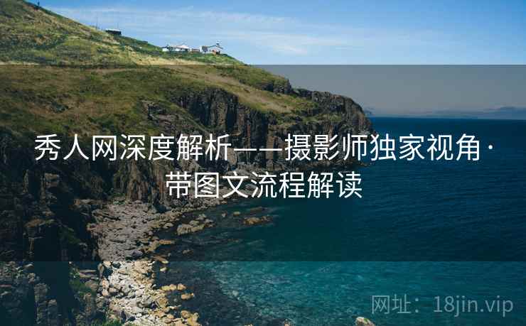 秀人网深度解析——摄影师独家视角·带图文流程解读