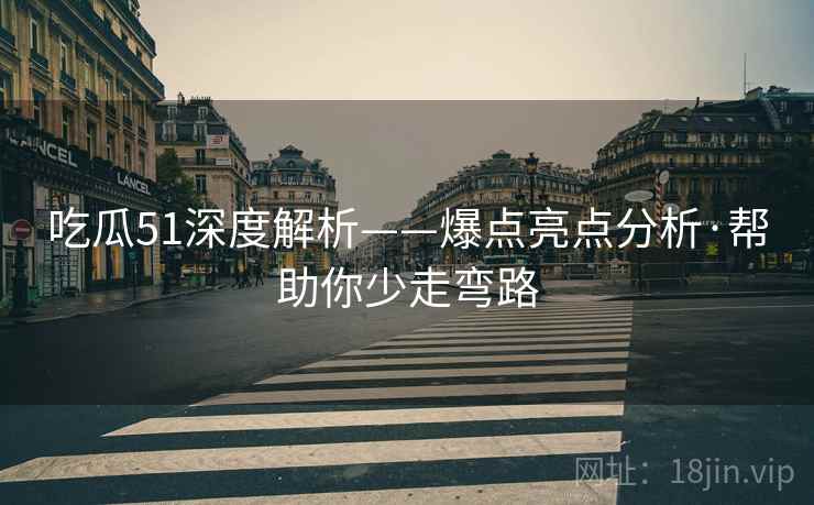 吃瓜51深度解析——爆点亮点分析·帮助你少走弯路