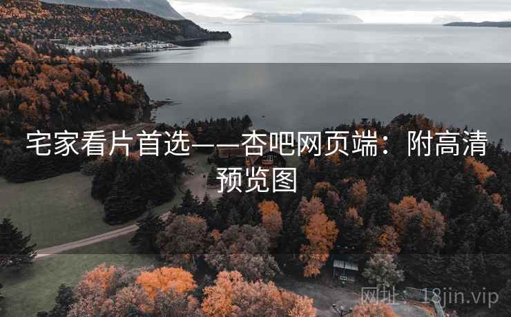 宅家看片首选——杏吧网页端：附高清预览图