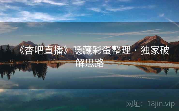 《杏吧直播》隐藏彩蛋整理 · 独家破解思路
