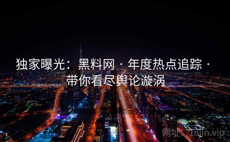 独家曝光：黑料网 · 年度热点追踪 · 带你看尽舆论漩涡