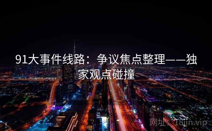 91大事件线路：争议焦点整理——独家观点碰撞