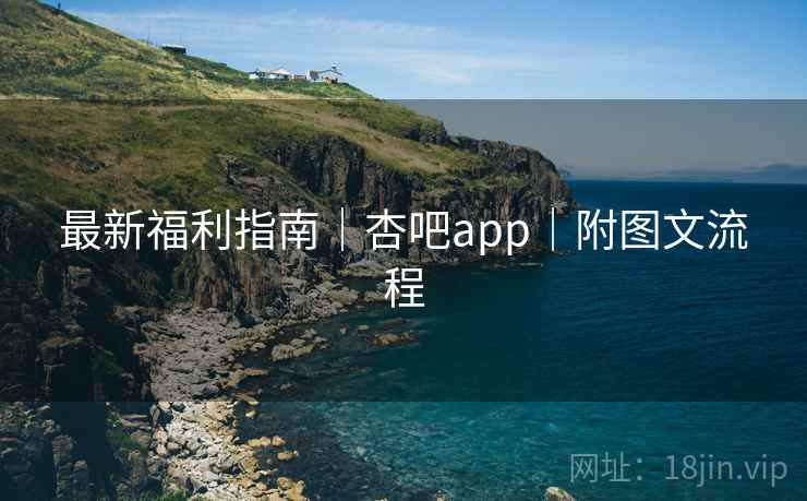 最新福利指南｜杏吧app｜附图文流程
