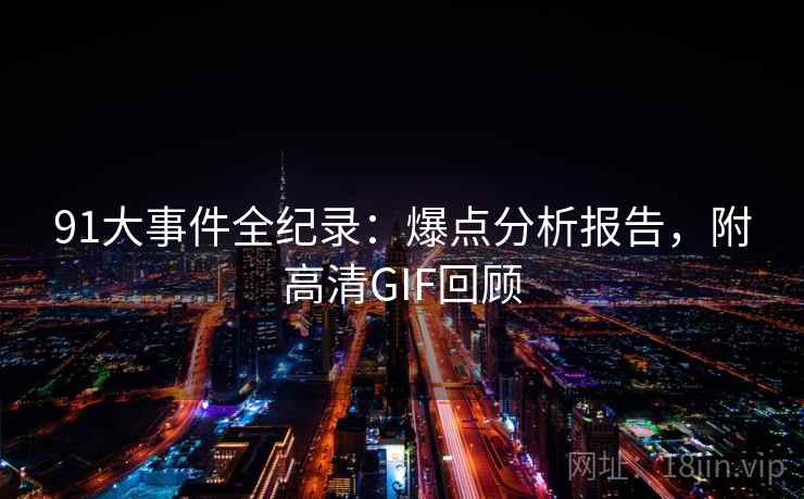 91大事件全纪录：爆点分析报告，附高清GIF回顾