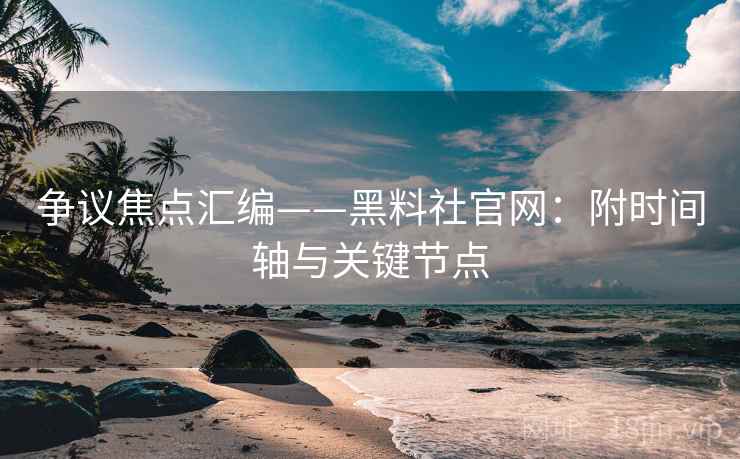 争议焦点汇编——黑料社官网:附时间轴与关键节点 争议焦点汇编——黑料社官网:附时间轴与关键节点
