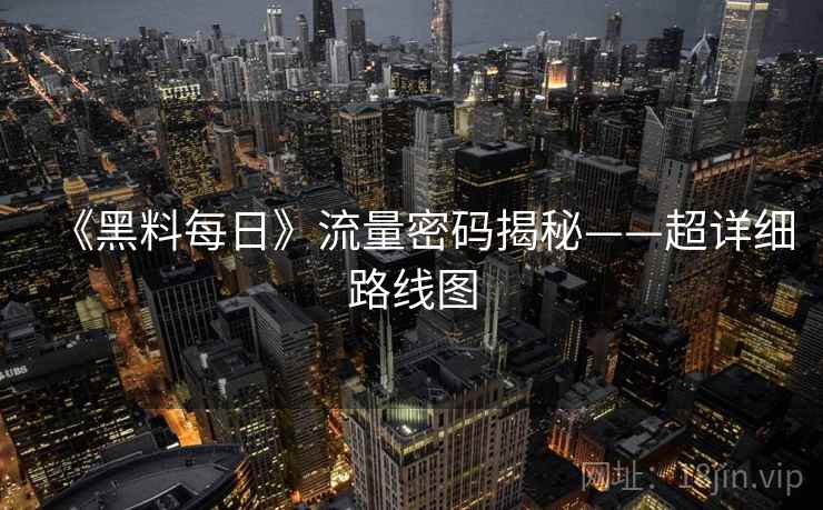 《黑料每日》流量密码揭秘——超详细路线图